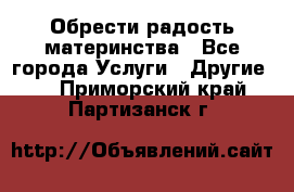 Обрести радость материнства - Все города Услуги » Другие   . Приморский край,Партизанск г.